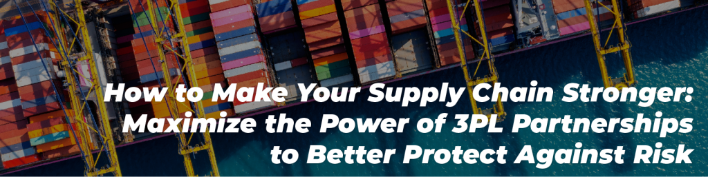 How to Make Your Supply Chain Stronger: Maximize the Power of 3PL Partnerships to Better Protect Against Risk
