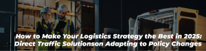 How to Make Your Logistics Strategy the Best in 2025: Direct Traffic Solutions on Adapting to Policy Changes